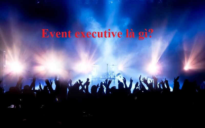 Event executive là gì?
